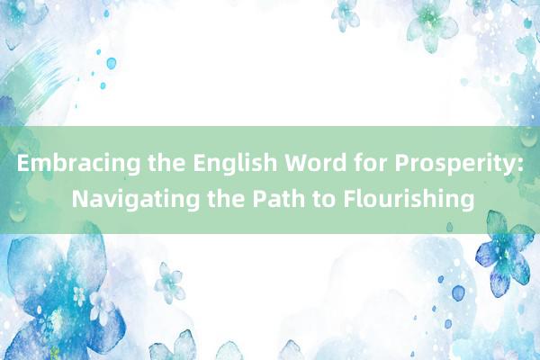 Embracing the English Word for Prosperity: Navigating the Path to Flourishing